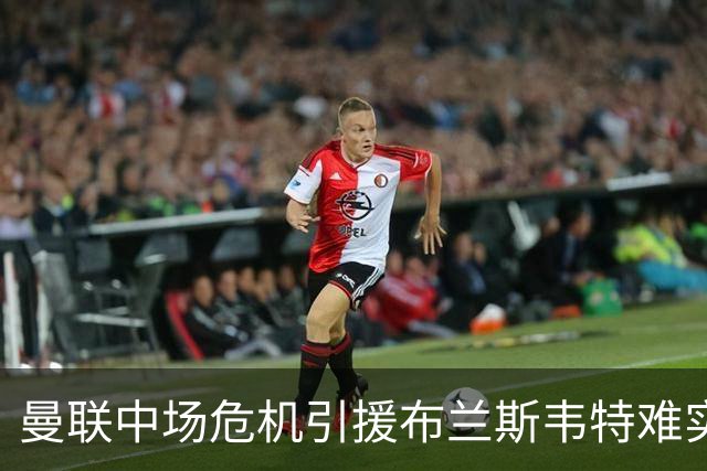 曼联中场危机引援布兰斯韦特难实现